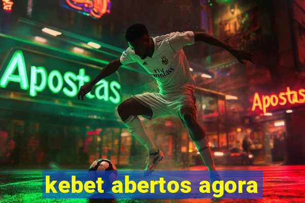 kebet abertos agora